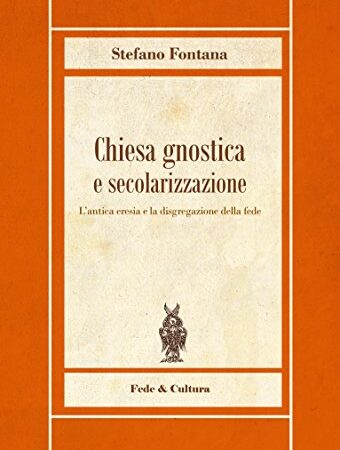 Chiesa gnostica e secolarizzazione: L’antica eresia e la disgregazione della fede (I libri di Stefano Fontana)