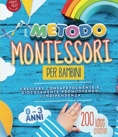 Il Metodo Montessori per Bambini da 0 a 3 anni: 200 idee creative per crescere consapevolmente e giocosamente promuovendo l’indipendenza