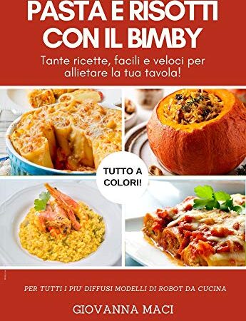 PASTA E RISOTTI CON IL BIMBY: Tante ricette facili e veloci per allietare la tua tavola (Ricette con il Bimby)